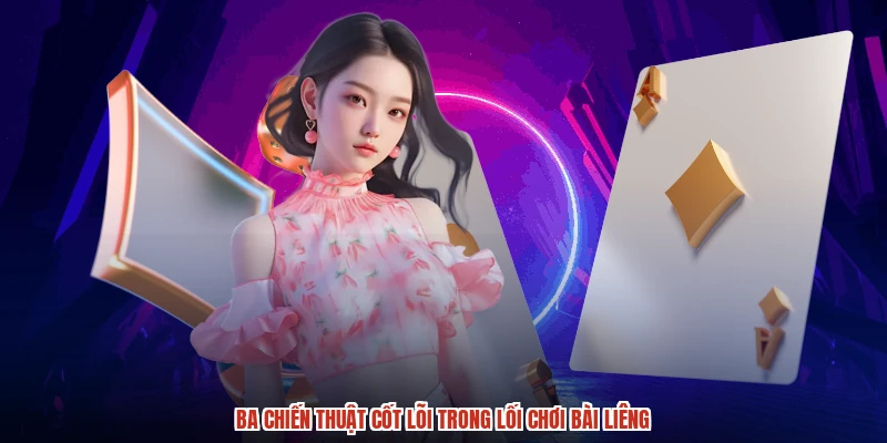 Ba chiến thuật cốt lõi trong lối chơi bài liêng