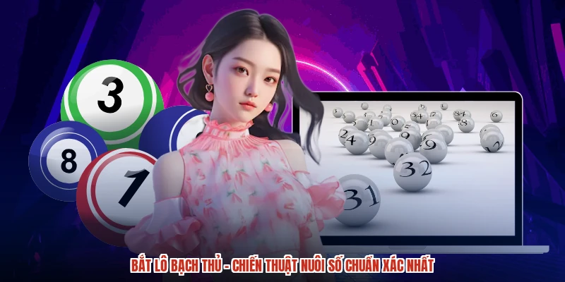 Bắt Lô Bạch Thủ - Chiến Thuật Nuôi Số Chuẩn Xác Nhất