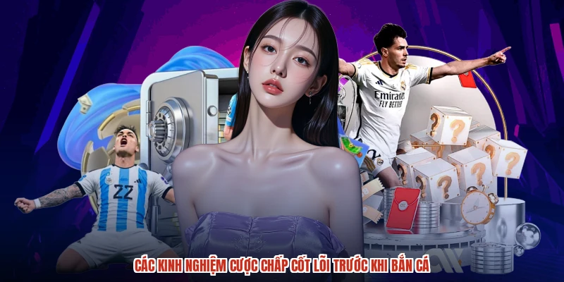 Các kinh nghiệm cược chấp cốt lõi trước khi bắn cá