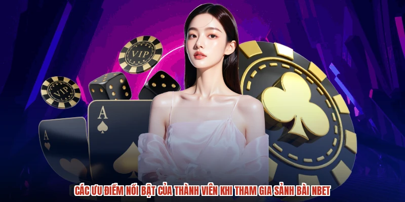 Các ưu điểm nổi bật của thành viên khi tham gia sảnh bài NBET