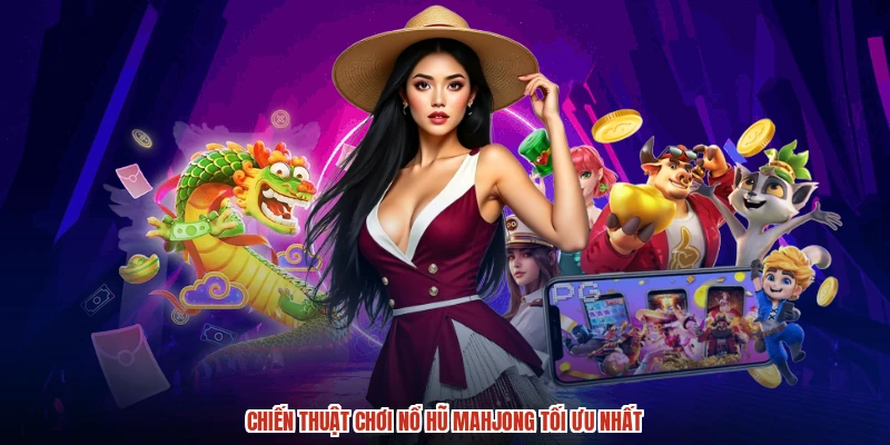 Chiến thuật chơi nổ hũ mahjong tối ưu nhất