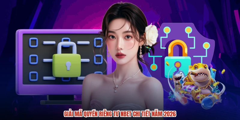 Giải mã quyền riêng tư NBET chi tiết năm 2026