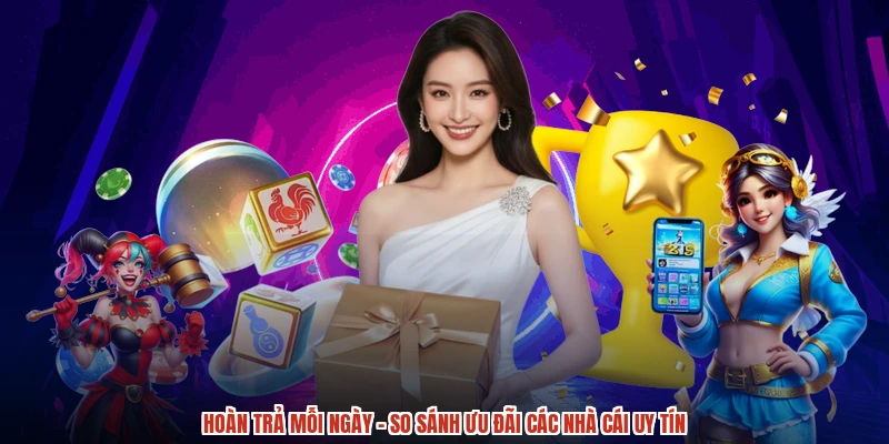 Hoàn Trả Mỗi Ngày - So Sánh Ưu Đãi Các Nhà Cái Uy Tín