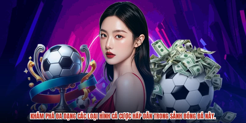 Khám phá đa dạng các loại hình cá cược hấp dẫn trong sảnh bóng đá này.