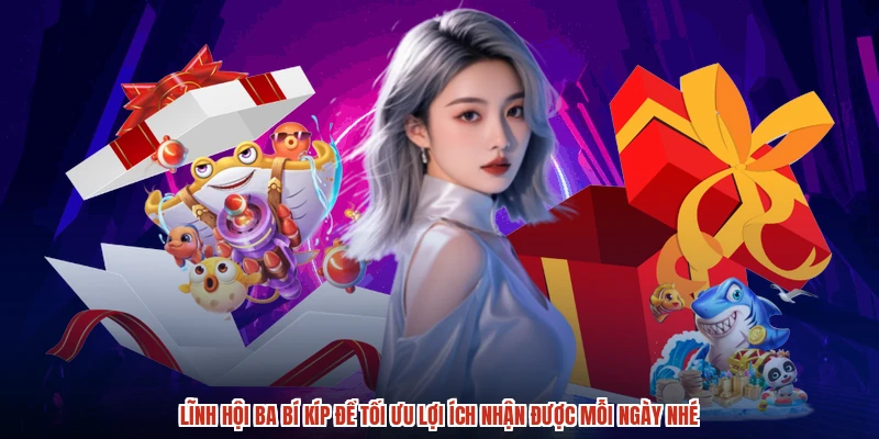 Lĩnh hội ba bí kíp để tối ưu lợi ích nhận được mỗi ngày nhé