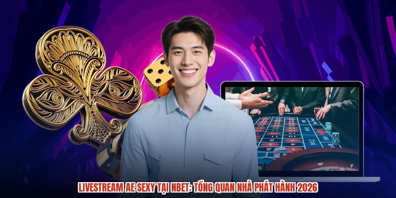 Livestream AE Sexy Tại NBET: Tổng Quan Nhà Phát Hành 2026