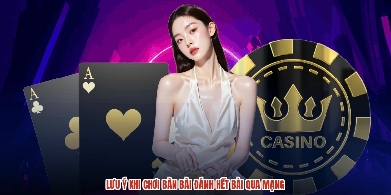 Lưu ý khi chơi bàn bài đánh hết bài qua mạng