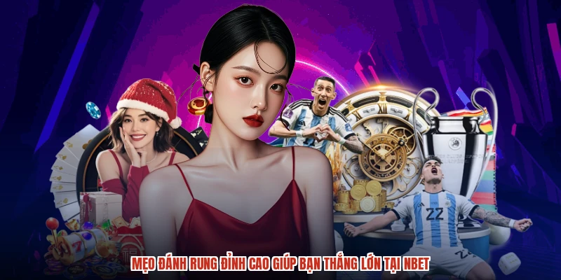Mẹo Đánh Rung Đỉnh Cao Giúp Bạn Thắng Lớn Tại NBET