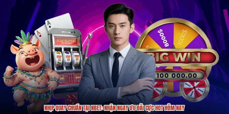 Nhịp Quay Chuẩn Tại NBET: Nhận Ngay Ưu Đãi Cực Hot Hôm Nay