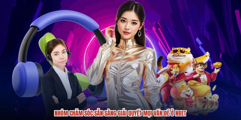 Nhóm chăm sóc sẵn sàng giải quyết mọi vấn đề ở NBET