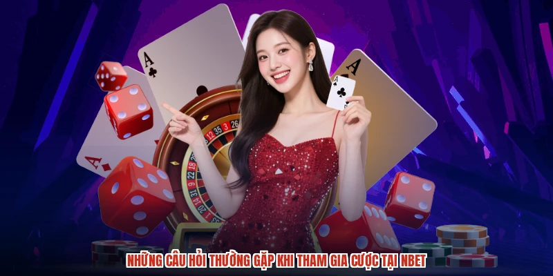 Những câu hỏi thường gặp khi tham gia cược tại NBET