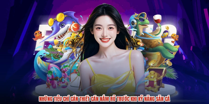 Những tiêu chí cần thiết cần nắm rõ trước khi kỹ năng săn cá