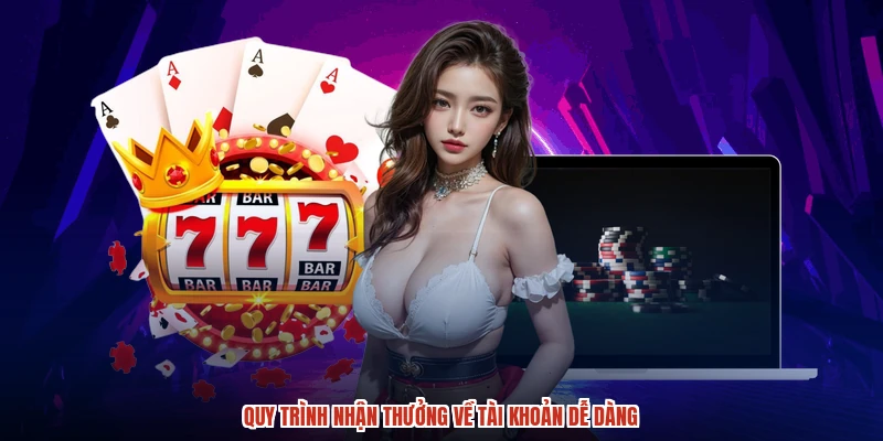 Quy trình nhận thưởng về tài khoản dễ dàng
