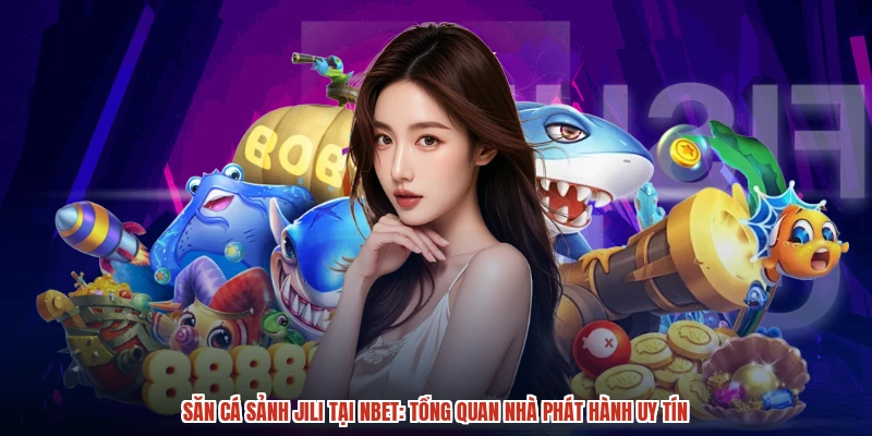 Săn Cá Sảnh JILI Tại NBET: Tổng Quan Nhà Phát Hành Uy Tín