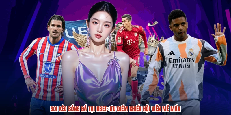 Soi Kèo Bóng Đá Tại NBET: Ưu Điểm Khiến Hội Viên Mê Mẩn