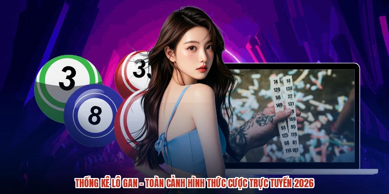 Thống Kê Lô Gan - Toàn Cảnh Hình Thức Cược Trực Tuyến 2026