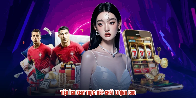 Tiện ích xem trực tiếp chất lượng cao